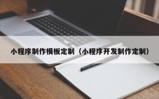 馆陶小程序制作模板定制（小程序开发制作定制）