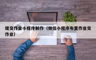 馆陶提交作业小程序制作（微信小程序布置作业交作业）