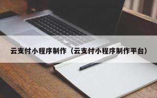 馆陶云支付小程序制作（云支付小程序制作平台）
