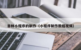 馆陶吉林小程序的制作（小程序制作教程视频）